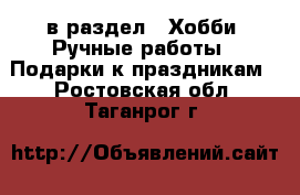  в раздел : Хобби. Ручные работы » Подарки к праздникам . Ростовская обл.,Таганрог г.